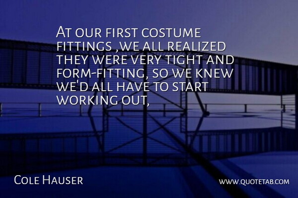Cole Hauser Quote About Costume, Knew, Realized, Start, Tight: At Our First Costume Fittings...