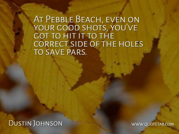 Dustin Johnson Quote About Correct, Good, Hit, Holes, Pebble: At Pebble Beach Even On...