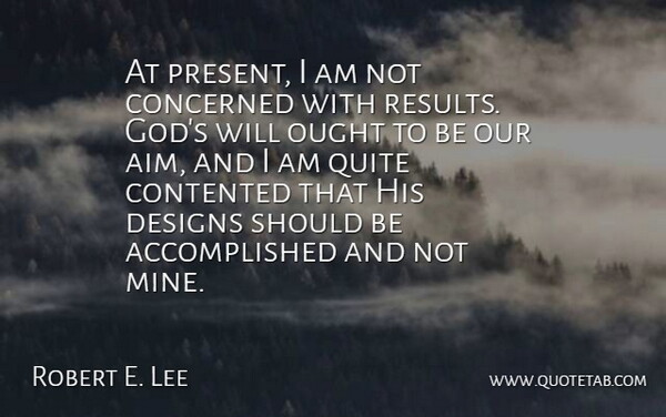 Robert E. Lee Quote About Concerned, Contented, Designs, Ought, Present: At Present I Am Not...