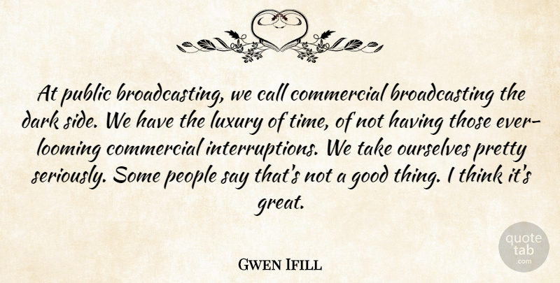 Gwen Ifill Quote About Call, Commercial, Dark, Good, Luxury: At Public Broadcasting We Call...