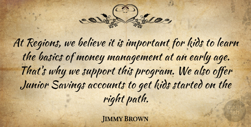Jimmy Brown Quote About Accounts, Basics, Believe, Early, Junior: At Regions We Believe It...