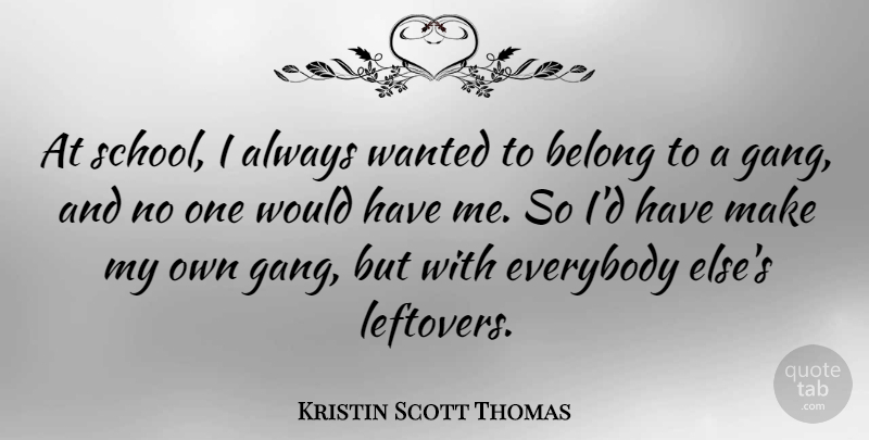 Kristin Scott Thomas Quote About School, Leftovers, Gang: At School I Always Wanted...