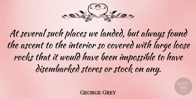 George Grey Quote About Ascent, Covered, Found, Large, Loose: At Several Such Places We...