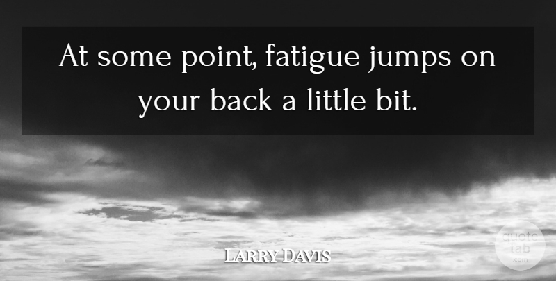 Larry Davis Quote About Fatigue, Jumps: At Some Point Fatigue Jumps...