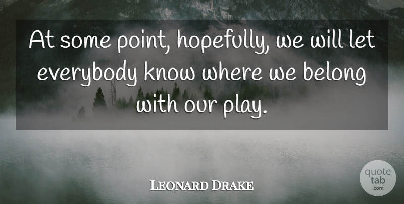 Leonard Drake Quote About Belong, Everybody: At Some Point Hopefully We...
