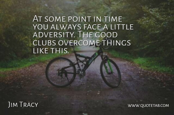 Jim Tracy Quote About Clubs, Face, Good, Overcome, Point: At Some Point In Time...