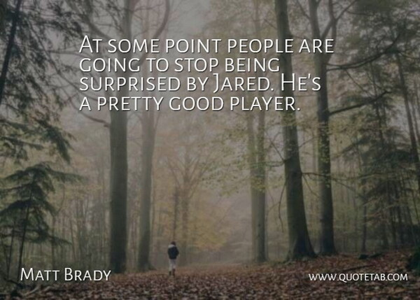 Matt Brady Quote About Good, People, Point, Stop, Surprised: At Some Point People Are...