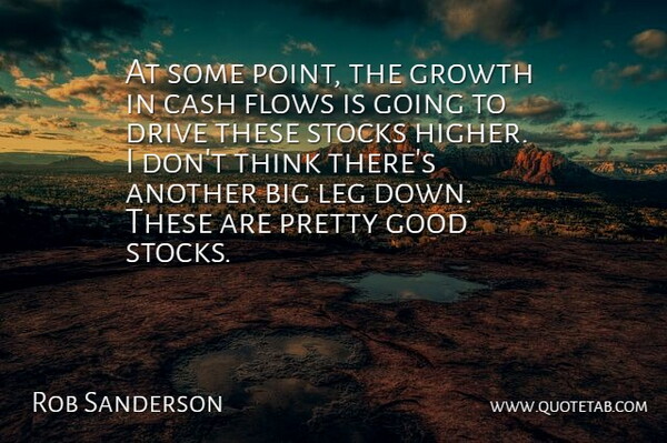 Rob Sanderson Quote About Cash, Drive, Flows, Good, Growth: At Some Point The Growth...