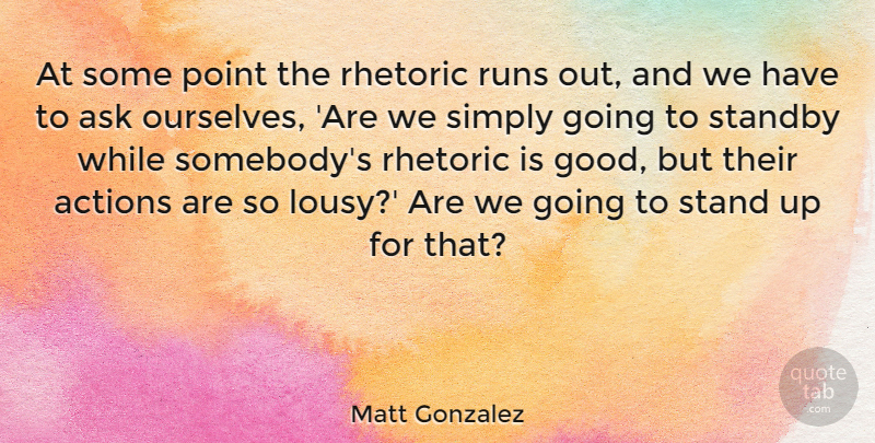 Matt Gonzalez Quote About Running, Action, Rhetoric: At Some Point The Rhetoric...