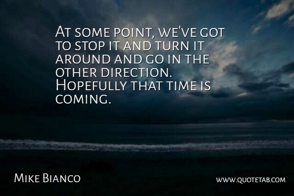 Mike Bianco Quote About Direction, Hopefully, Stop, Time, Turn: At Some Point Weve Got...