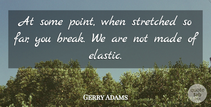 Gerry Adams Quote About Stretched: At Some Point When Stretched...