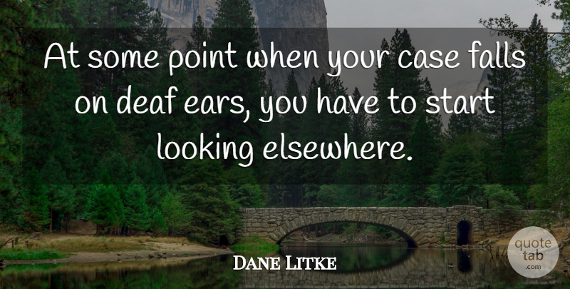 Dane Litke Quote About Case, Deaf, Falls, Looking, Point: At Some Point When Your...
