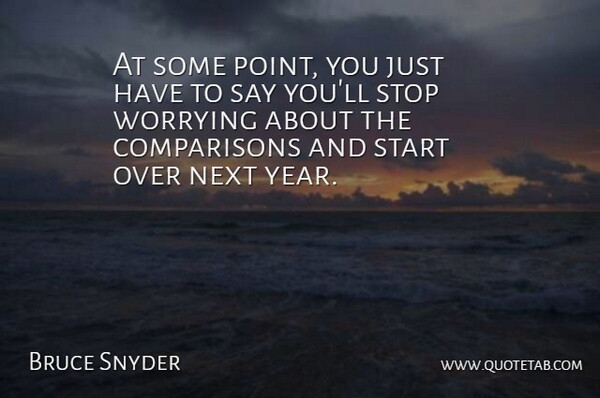 Bruce Snyder Quote About Next, Start, Stop, Worrying: At Some Point You Just...
