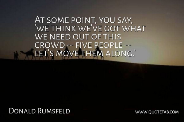 Donald Rumsfeld Quote About Crowd, Five, Move, People: At Some Point You Say...
