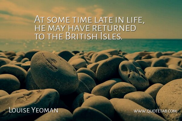 Louise Yeoman Quote About British, Late, Returned, Time: At Some Time Late In...