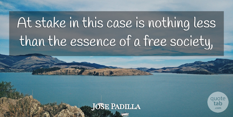 Jose Padilla Quote About Case, Essence, Free, Less, Society: At Stake In This Case...