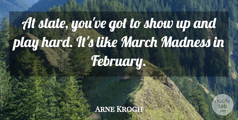 Arne Krogh Quote About Madness, March: At State Youve Got To...