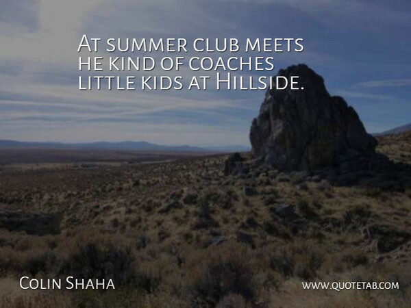 Colin Shaha Quote About Club, Coaches, Kids, Meets, Summer: At Summer Club Meets He...