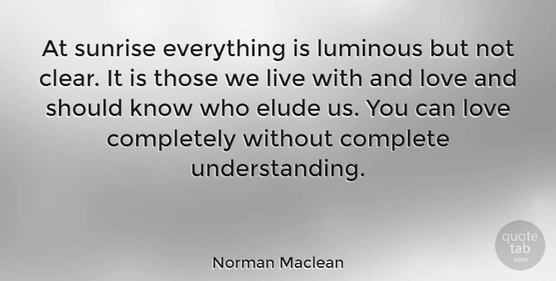 Norman Maclean Quote About Love, Elude You, Elude Us: At Sunrise Everything Is Luminous...