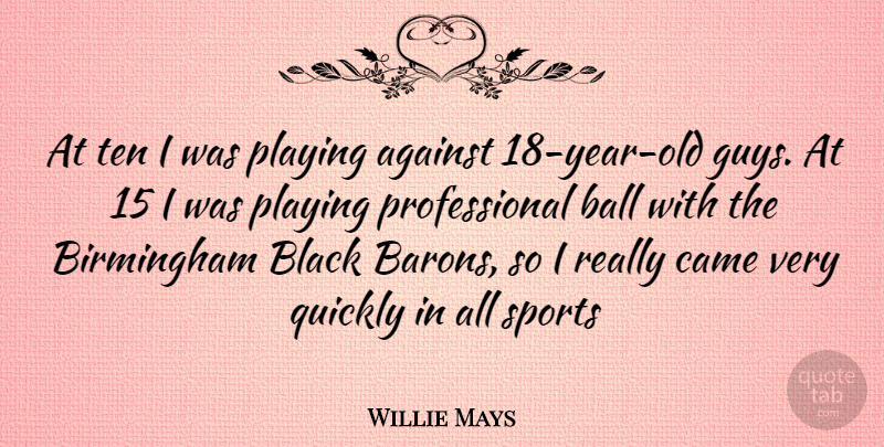 Willie Mays Quote About Sports, Years, Guy: At Ten I Was Playing...