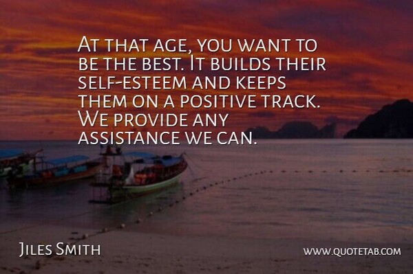 Jiles Smith Quote About Assistance, Builds, Keeps, Positive, Provide: At That Age You Want...