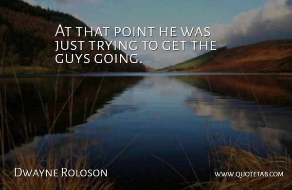 Dwayne Roloson Quote About Guys, Point, Trying: At That Point He Was...