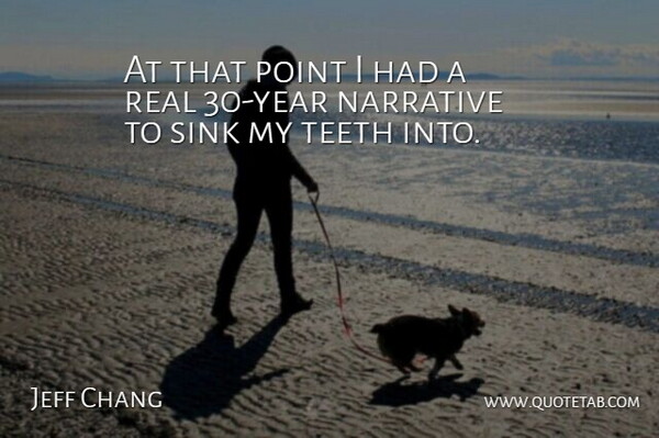 Jeff Chang Quote About Narrative, Point, Sink, Teeth: At That Point I Had...