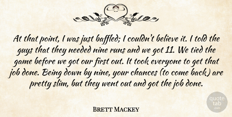 Brett Mackey Quote About Believe, Chances, Game, Guys, Job: At That Point I Was...