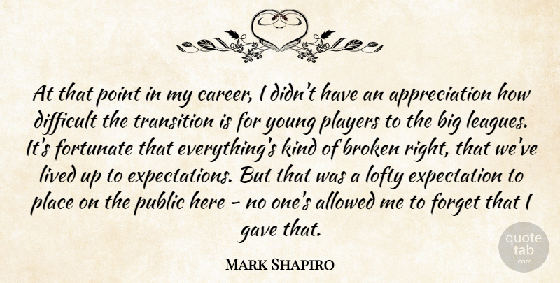 Mark Shapiro Quote About Allowed, Appreciation, Broken, Difficult, Expectation: At That Point In My...