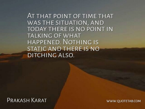 Prakash Karat Quote About Point, Static, Talking, Time, Today: At That Point Of Time...