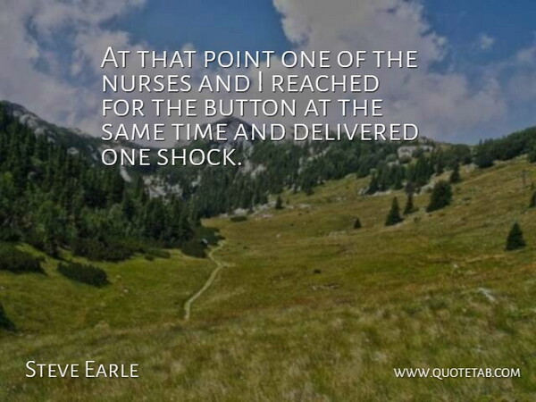 Steve Earle Quote About Button, Delivered, Nurses, Point, Reached: At That Point One Of...