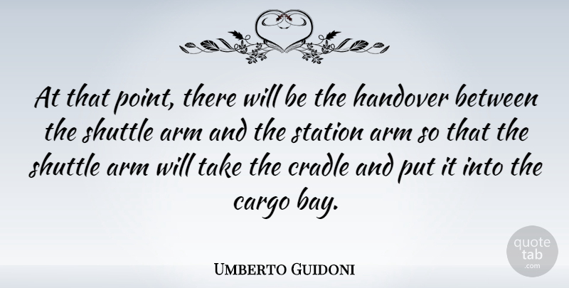 Umberto Guidoni Quote About Hands, Arms, Cargo: At That Point There Will...