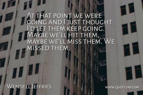 Wendell Jeffries Quote About Hit, Maybe, Miss, Missed, Point: At That Point We Were...