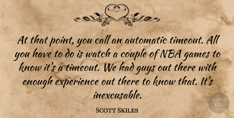 Scott Skiles Quote About Automatic, Call, Couple, Experience, Games: At That Point You Call...