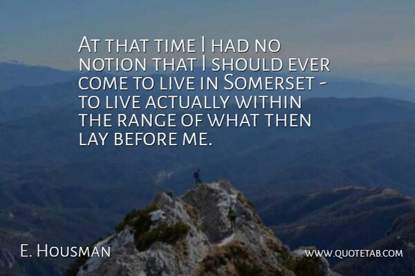 E. Housman Quote About Lay, Notion, Range, Time, Within: At That Time I Had...