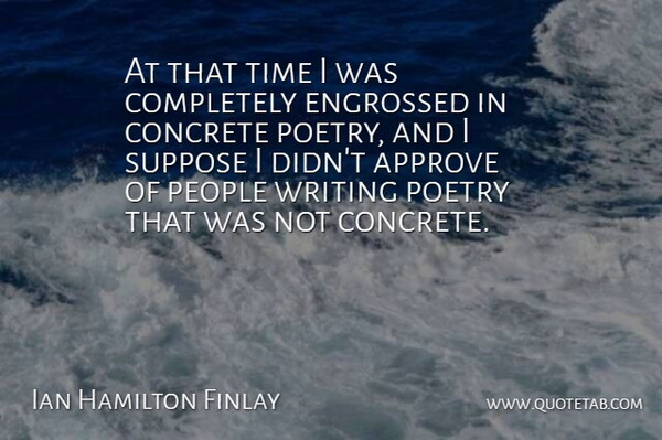 Ian Hamilton Finlay Quote About Approve, Concrete, People, Poetry, Suppose: At That Time I Was...