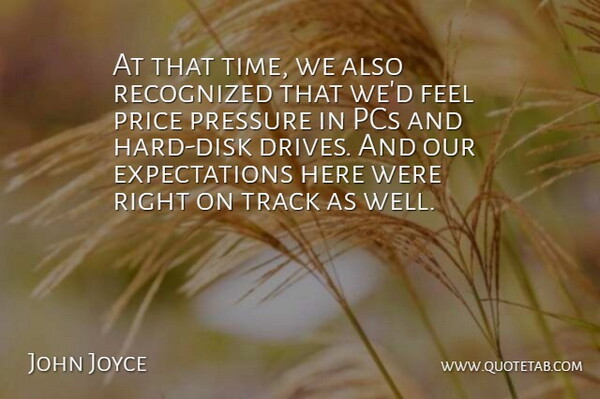 John Joyce Quote About Pcs, Pressure, Price, Recognized, Track: At That Time We Also...