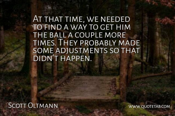 Scott Oltmann Quote About Ball, Couple, Needed: At That Time We Needed...