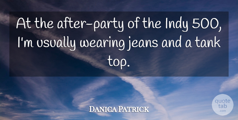 Danica Patrick Quote About Party, Jeans, Tanks: At The After Party Of...