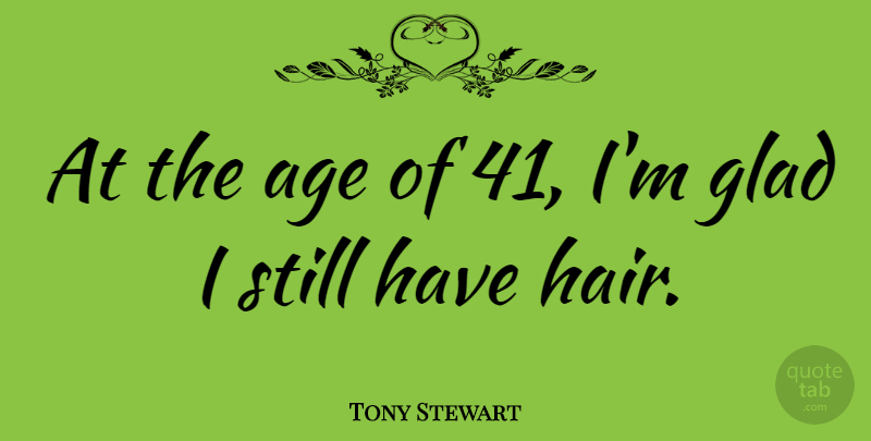 Tony Stewart Quote About Age: At The Age Of 41...