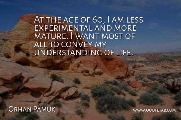 Orhan Pamuk Quote About Age, Convey, Less, Life, Understanding: At The Age Of 60...