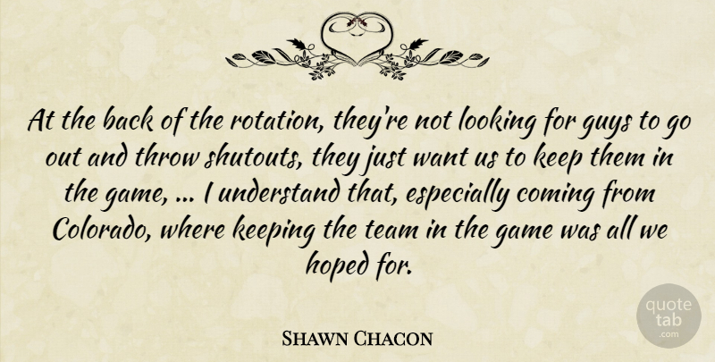 Shawn Chacon Quote About Coming, Game, Guys, Hoped, Keeping: At The Back Of The...