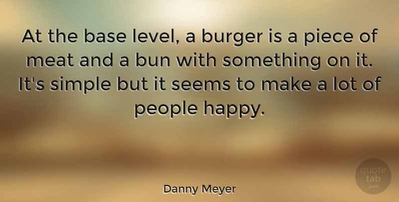 Danny Meyer Quote About Base, Meat, People, Piece, Seems: At The Base Level A...