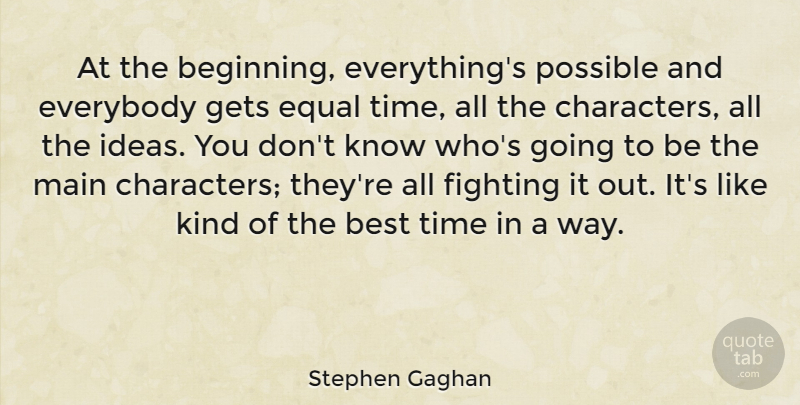 Stephen Gaghan Quote About Best, Equal, Everybody, Fighting, Gets: At The Beginning Everythings Possible...