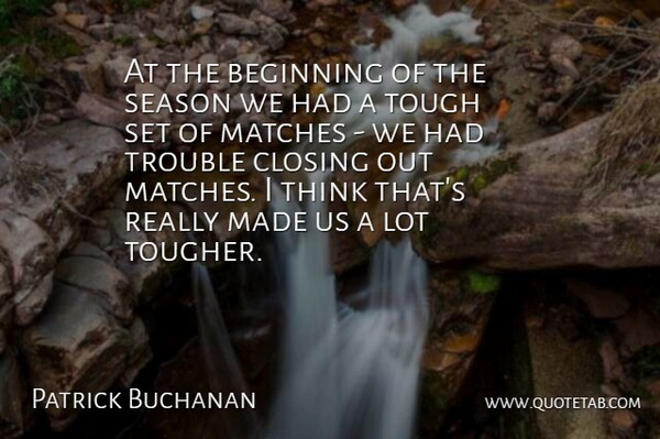 Patrick Buchanan Quote About Beginning, Closing, Matches, Season, Tough: At The Beginning Of The...