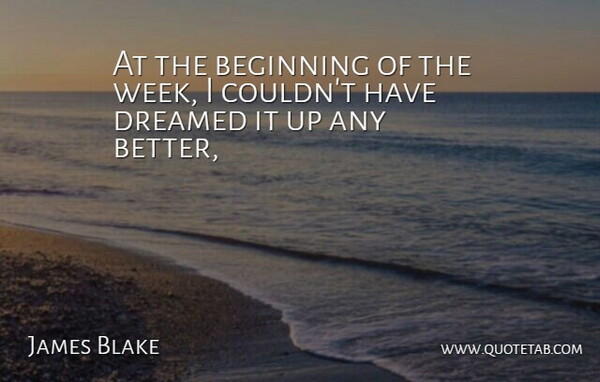 James Blake Quote About Beginning, Dreamed: At The Beginning Of The...