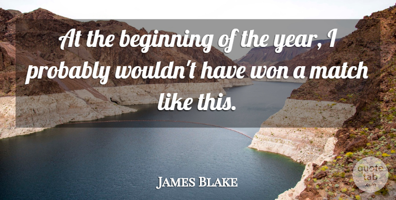 James Blake Quote About Beginning, Match, Won: At The Beginning Of The...