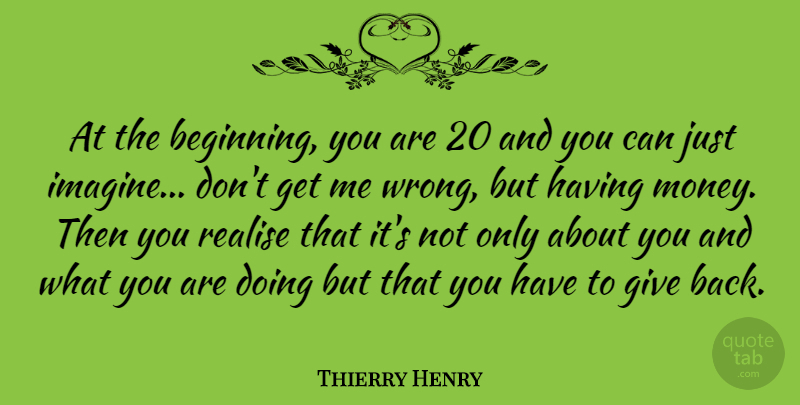 Thierry Henry Quote About Giving, Giving Back, Imagine: At The Beginning You Are...