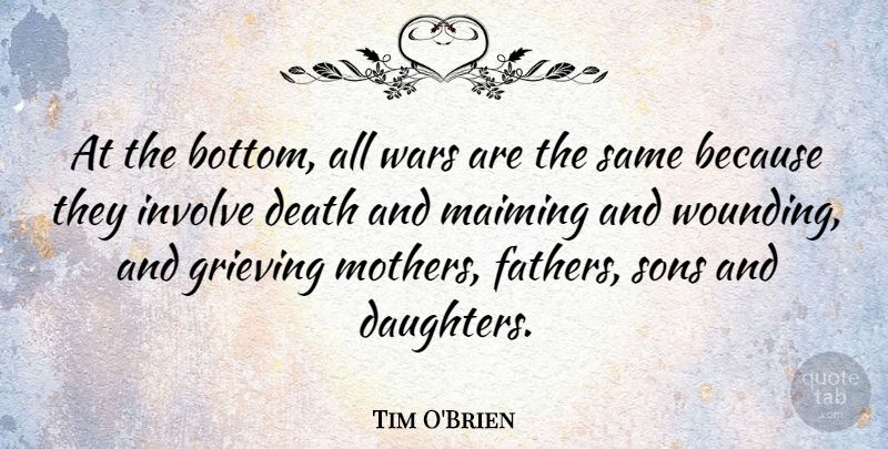 Tim O'Brien Quote About Death, Grieving, Involve, Sons, Wars: At The Bottom All Wars...