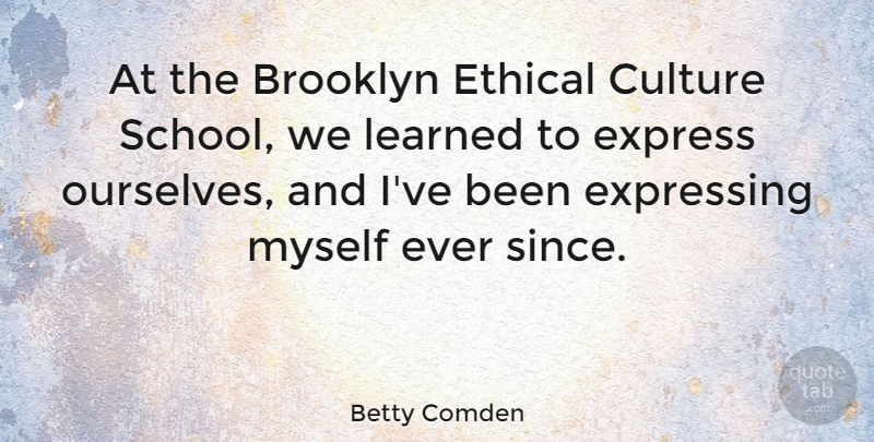Betty Comden Quote About Express, Expressing, Learned: At The Brooklyn Ethical Culture...